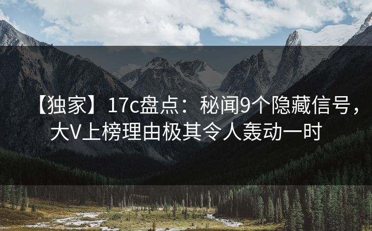 【独家】17c盘点:秘闻9个隐藏信号,大V上榜理由极其令人轰动一时 【独家】17c盘点:秘闻9个隐藏信号,大V上榜理由极其令人轰动一时