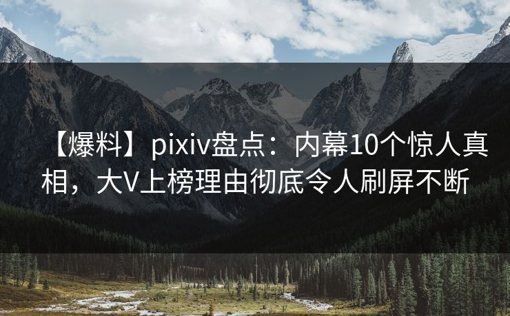 【爆料】pixiv盘点:内幕10个惊人真相,大V上榜理由彻底令人刷屏不断 【爆料】pixiv盘点:内幕10个惊人真相,大V上榜理由彻底令人刷屏不断